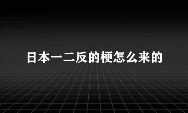 日本一二反的梗怎么来的