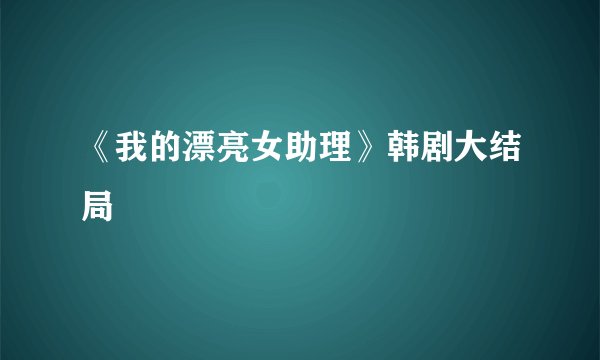 《我的漂亮女助理》韩剧大结局