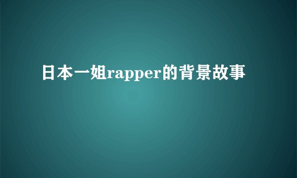 日本一姐rapper的背景故事
