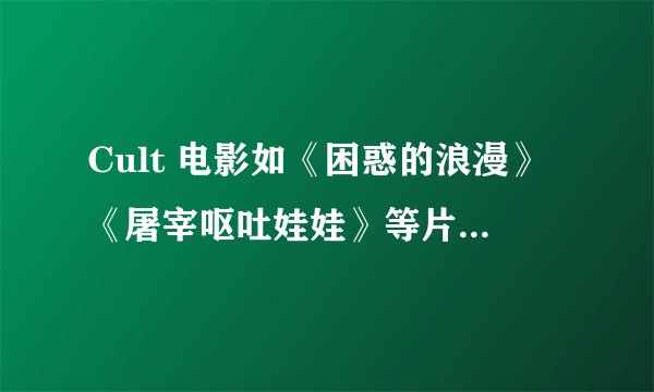 Cult 电影如《困惑的浪漫》《屠宰呕吐娃娃》等片的演员是