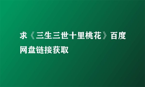 求《三生三世十里桃花》百度网盘链接获取