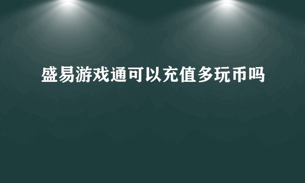 盛易游戏通可以充值多玩币吗