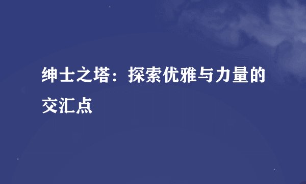 绅士之塔：探索优雅与力量的交汇点