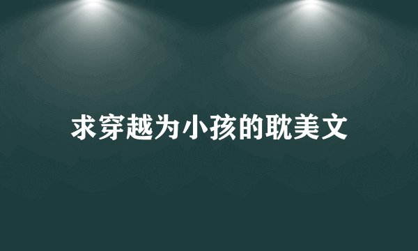 求穿越为小孩的耽美文