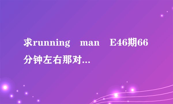 求running man E46期66分钟左右那对假情侣的背景音乐