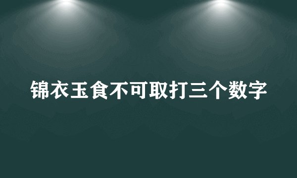 锦衣玉食不可取打三个数字