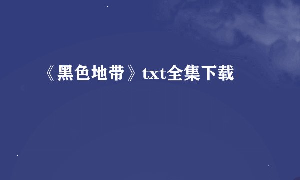 《黑色地带》txt全集下载