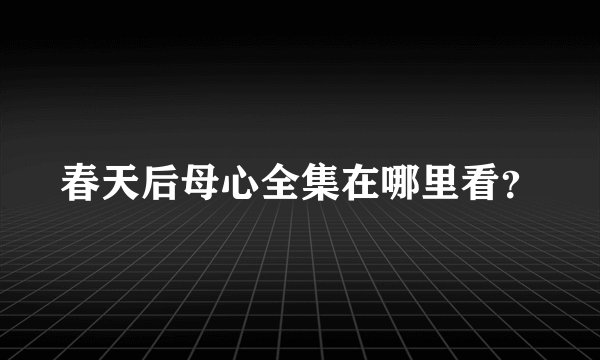 春天后母心全集在哪里看？