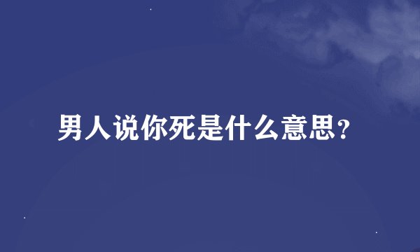 男人说你死是什么意思？