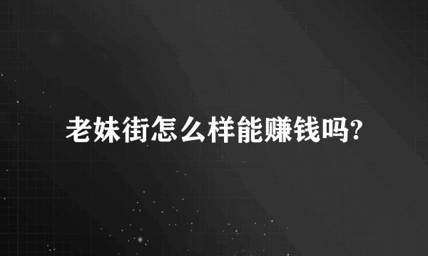 老妹街怎么样能赚钱吗?