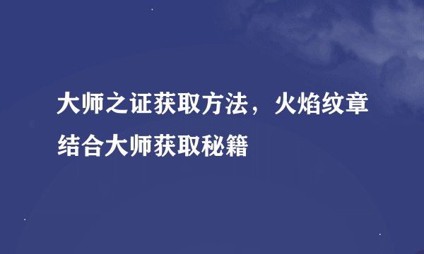 大师之证获取方法，火焰纹章结合大师获取秘籍