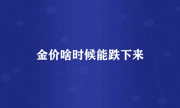 金价啥时候能跌下来