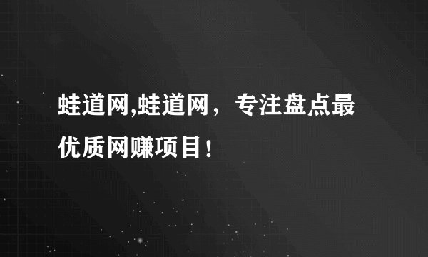 蛙道网,蛙道网，专注盘点最优质网赚项目！