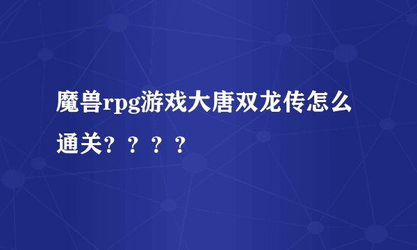 魔兽rpg游戏大唐双龙传怎么通关？？？？