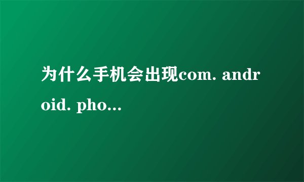为什么手机会出现com. android. phone已停止运行