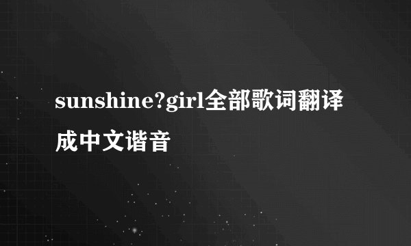 sunshine?girl全部歌词翻译成中文谐音