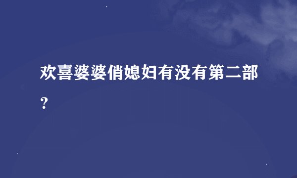 欢喜婆婆俏媳妇有没有第二部？