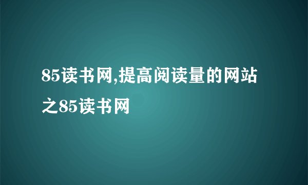 85读书网,提高阅读量的网站之85读书网