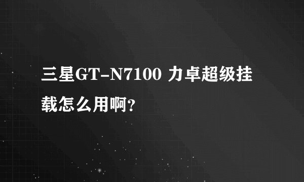 三星GT-N7100 力卓超级挂载怎么用啊？