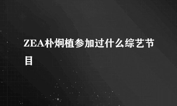 ZEA朴炯植参加过什么综艺节目