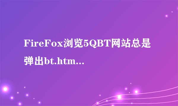 FireFox浏览5QBT网站总是弹出bt.htm和main.htm如何解决？