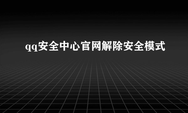 qq安全中心官网解除安全模式