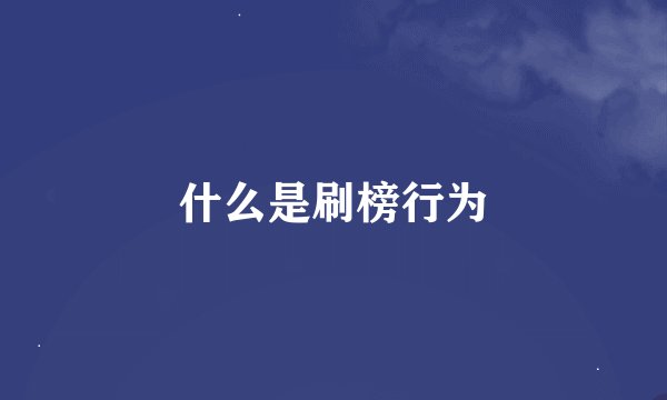 什么是刷榜行为