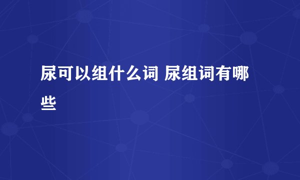 尿可以组什么词 尿组词有哪些