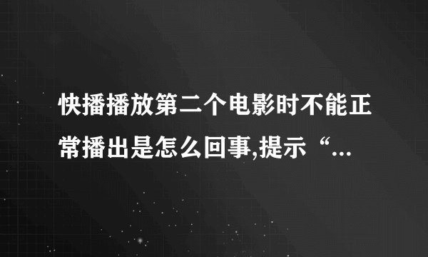 快播播放第二个电影时不能正常播出是怎么回事,提示“该内存不能使read