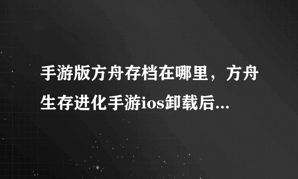 手游版方舟存档在哪里，方舟生存进化手游ios卸载后重新安装还有没有存档