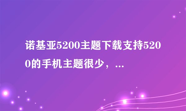 诺基亚5200主题下载支持5200的手机主题很少，请问在哪里能下