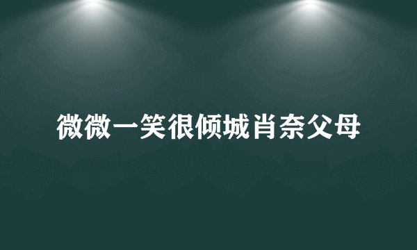 微微一笑很倾城肖奈父母