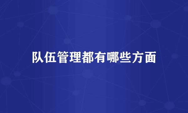 队伍管理都有哪些方面