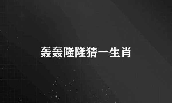 轰轰隆隆猜一生肖