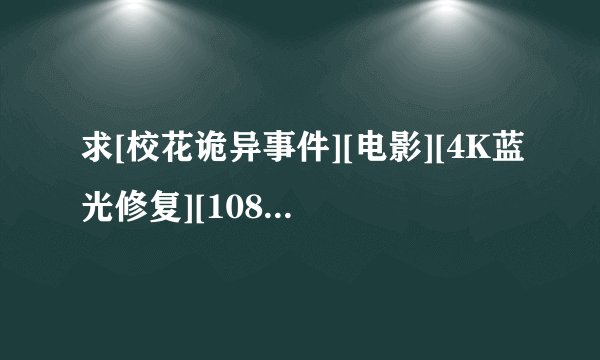 求[校花诡异事件][电影][4K蓝光修复][1080P高清][无删减完整版][百度完整网盘链接下载