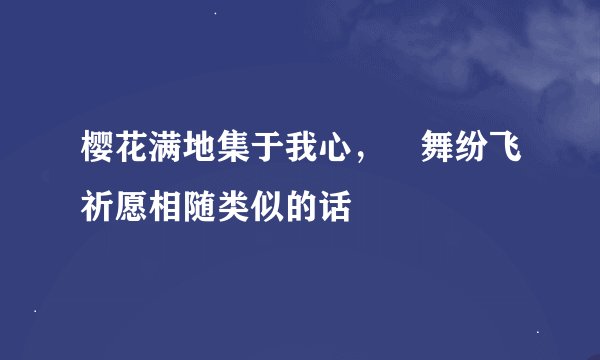 樱花满地集于我心，楪舞纷飞祈愿相随类似的话
