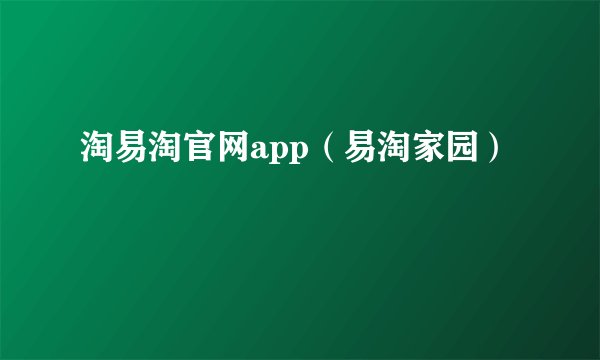 淘易淘官网app（易淘家园）
