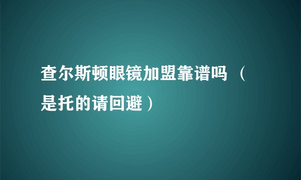 查尔斯顿眼镜加盟靠谱吗 (是托的请回避)