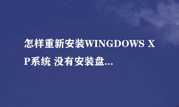 怎样重新安装WINGDOWS XP系统 没有安装盘 直接网上下载能装吗?