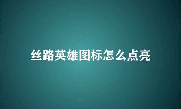 丝路英雄图标怎么点亮