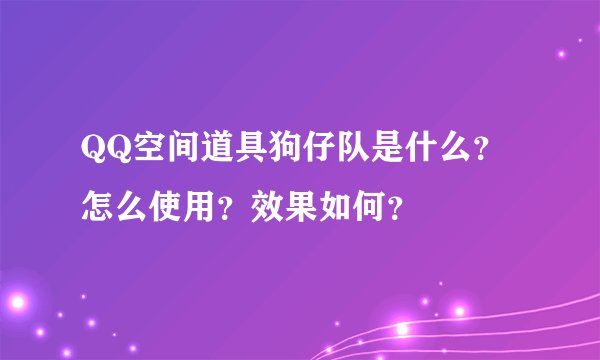 QQ空间道具狗仔队是什么？怎么使用？效果如何？
