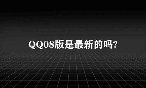 QQ08版是最新的吗?