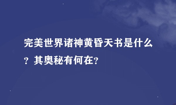 完美世界诸神黄昏天书是什么？其奥秘有何在？