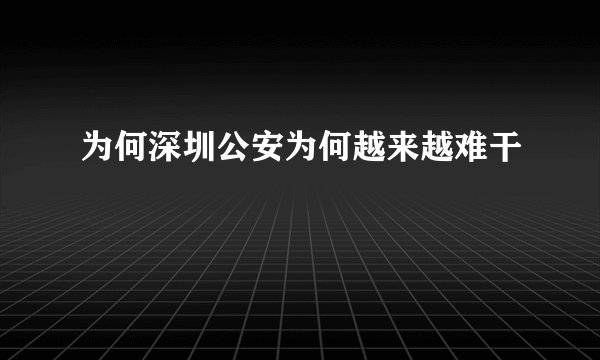 为何深圳公安为何越来越难干