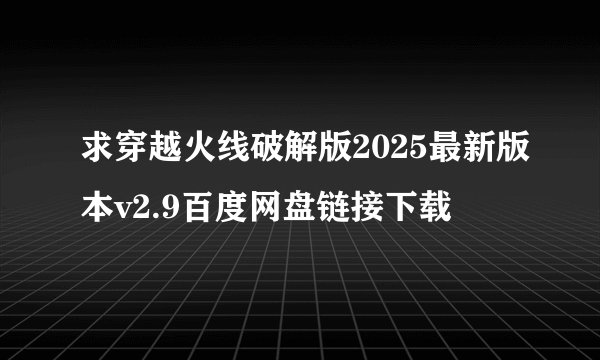 求穿越火线破解版2025最新版本v2.9百度网盘链接下载