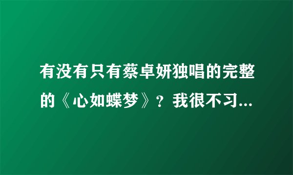 有没有只有蔡卓妍独唱的完整的《心如蝶梦》？我很不习惯歌中那个男的的声音。
