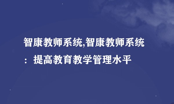 智康教师系统,智康教师系统：提高教育教学管理水平