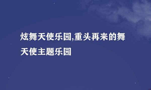 炫舞天使乐园,重头再来的舞天使主题乐园