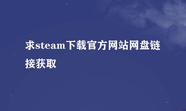 求steam下载官方网站网盘链接获取