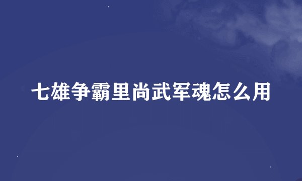 七雄争霸里尚武军魂怎么用